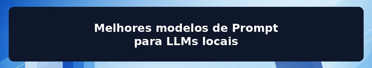 Melhores modelos de Prompt para LLMs locais